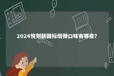 2024悦刻新国标烟弹口味有哪些？ 